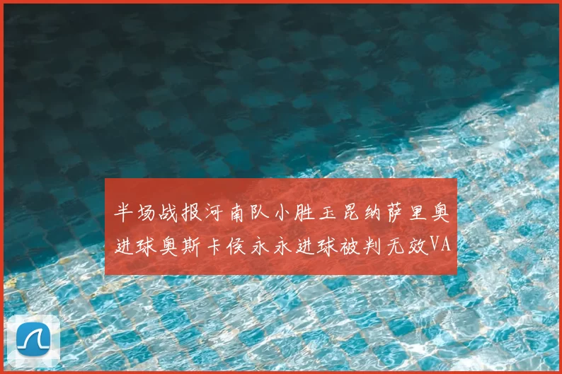 半场战报河南队小胜玉昆纳萨里奥进球奥斯卡侯永永进球被判无效VAR多次介入