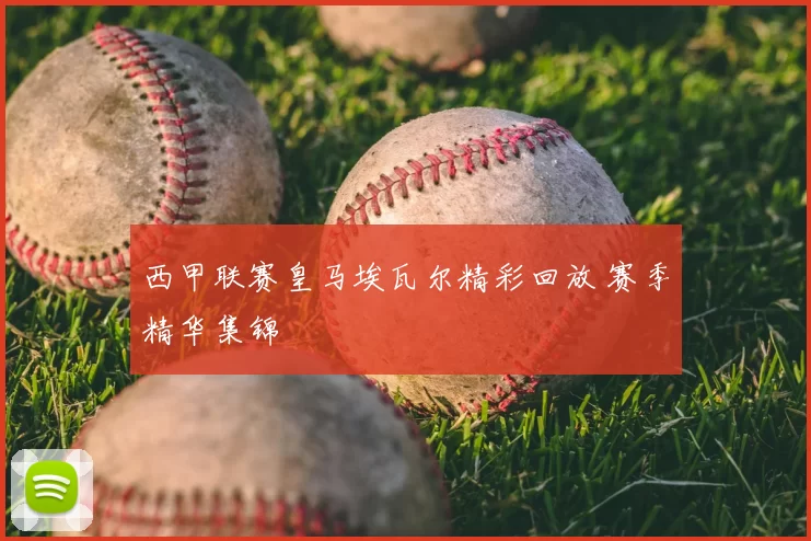 西甲联赛皇马埃瓦尔精彩回放 赛季精华集锦