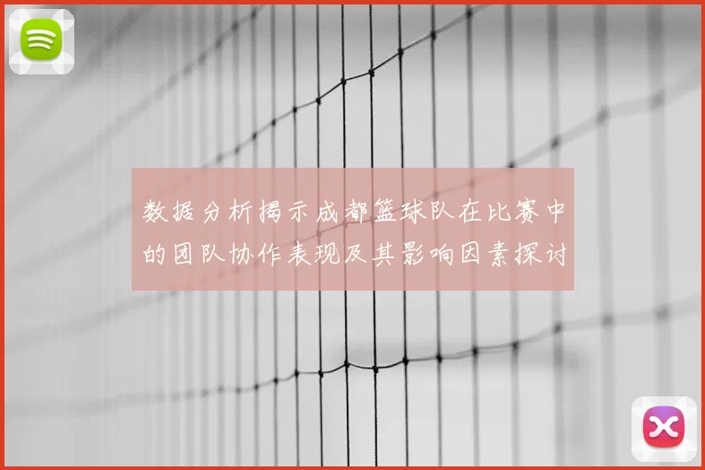 数据分析揭示成都篮球队在比赛中的团队协作表现及其影响因素探讨
