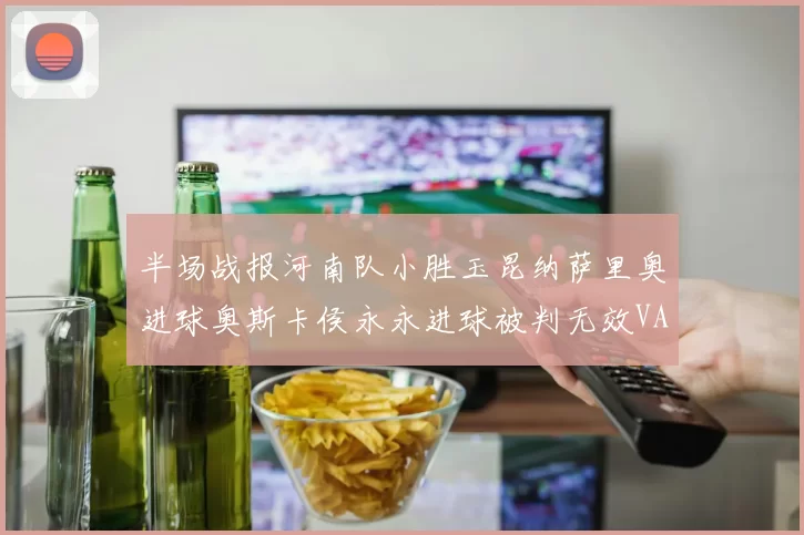 半场战报河南队小胜玉昆纳萨里奥进球奥斯卡侯永永进球被判无效VAR多次介入