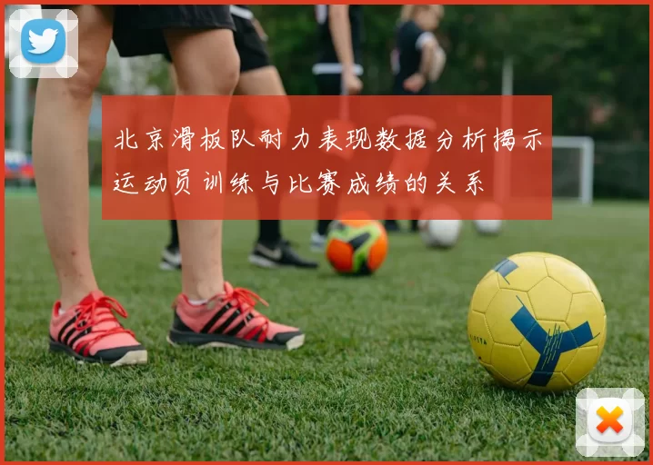北京滑板队耐力表现数据分析揭示运动员训练与比赛成绩的关系