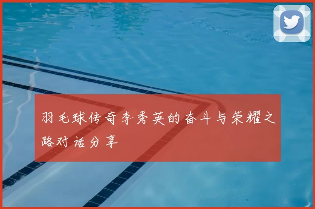 羽毛球传奇李秀英的奋斗与荣耀之路对话分享