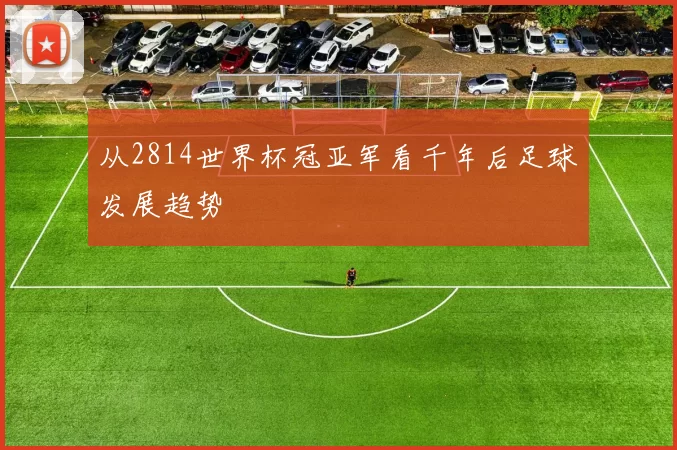 从2814世界杯冠亚军看千年后足球发展趋势