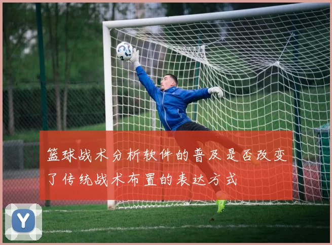 篮球战术分析软件的普及是否改变了传统战术布置的表达方式