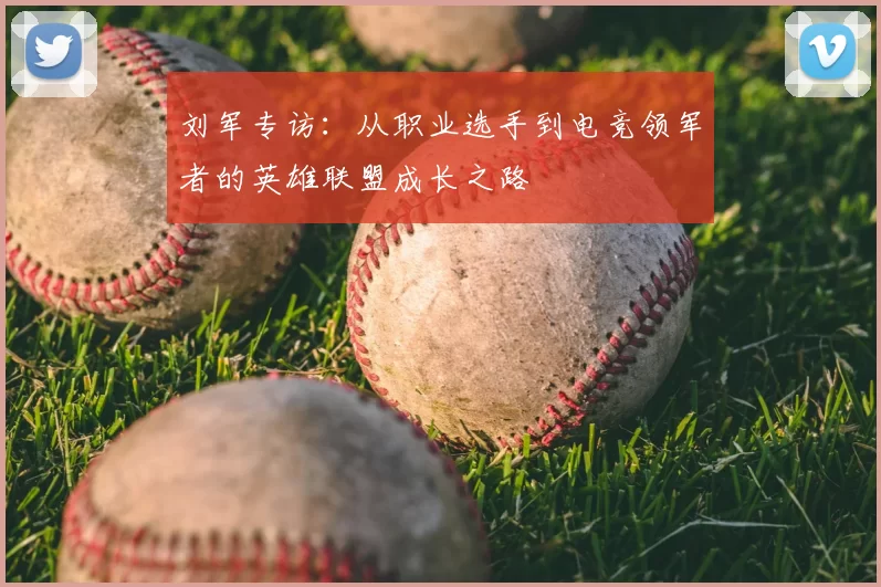 刘军专访:从职业选手到电竞领军者的英雄联盟成长之路