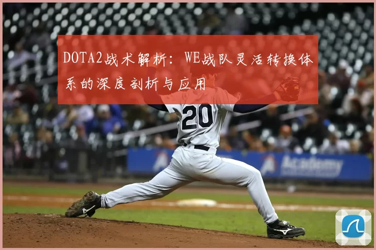 DOTA2战术解析：WE战队灵活转换体系的深度剖析与应用