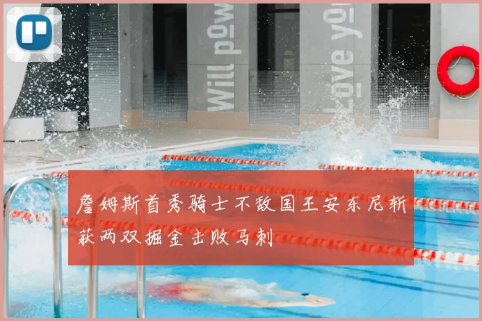 詹姆斯首秀骑士不敌国王安东尼斩获两双掘金击败马刺