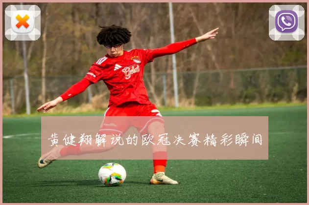 黄健翔解说的欧冠决赛精彩瞬间