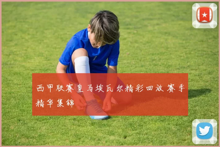西甲联赛皇马埃瓦尔精彩回放 赛季精华集锦