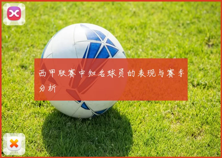 西甲联赛中知名球员的表现与赛季分析