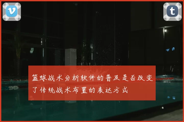 篮球战术分析软件的普及是否改变了传统战术布置的表达方式