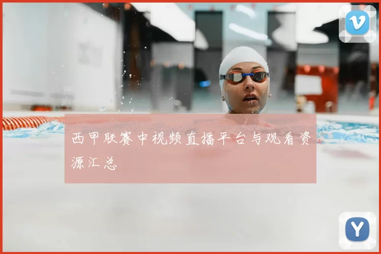 西甲联赛中视频直播平台与观看资源汇总